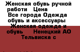 Женская обувь ручной работи › Цена ­ 12 000 - Все города Одежда, обувь и аксессуары » Женская одежда и обувь   . Ненецкий АО,Тельвиска с.